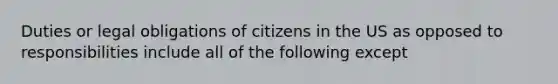 Duties or legal obligations of citizens in the US as opposed to responsibilities include all of the following except