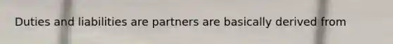 Duties and liabilities are partners are basically derived from