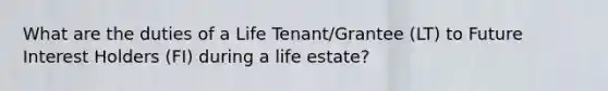 What are the duties of a Life Tenant/Grantee (LT) to Future Interest Holders (FI) during a life estate?