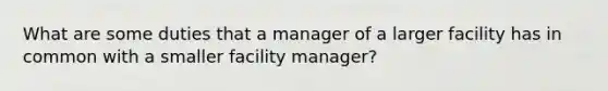 What are some duties that a manager of a larger facility has in common with a smaller facility manager?