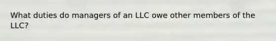 What duties do managers of an LLC owe other members of the LLC?