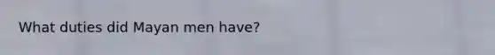 What duties did Mayan men have?