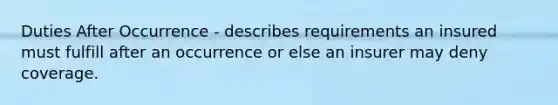 Duties After Occurrence - describes requirements an insured must fulfill after an occurrence or else an insurer may deny coverage.