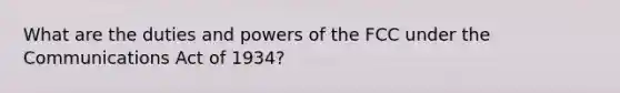 What are the duties and powers of the FCC under the Communications Act of 1934?