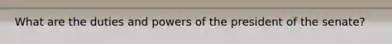 What are the duties and <a href='https://www.questionai.com/knowledge/kKSx9oT84t-powers-of' class='anchor-knowledge'>powers of</a> the president of the senate?