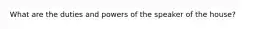 What are the duties and powers of the speaker of the house?