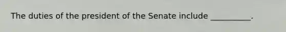 The duties of the president of the Senate include __________.