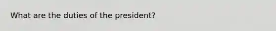 What are the duties of the president?