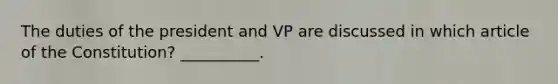The duties of the president and VP are discussed in which article of the Constitution? __________.