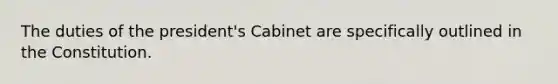 The duties of the president's Cabinet are specifically outlined in the Constitution.