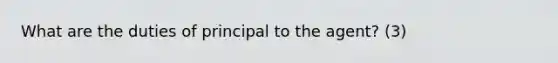 What are the duties of principal to the agent? (3)