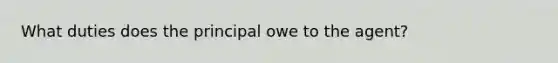 What duties does the principal owe to the agent?