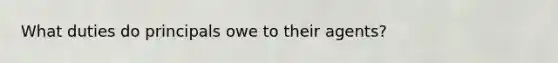 What duties do principals owe to their agents?