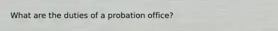 What are the duties of a probation office?