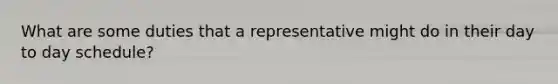 What are some duties that a representative might do in their day to day schedule?