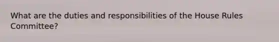 What are the duties and responsibilities of the House Rules Committee?