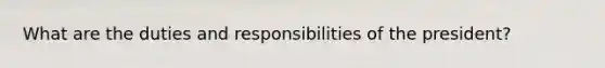 What are the duties and responsibilities of the president?