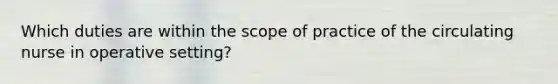 Which duties are within the scope of practice of the circulating nurse in operative setting?