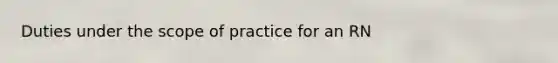 Duties under the scope of practice for an RN