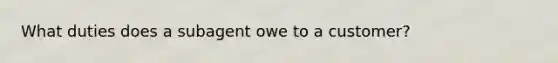 What duties does a subagent owe to a customer?