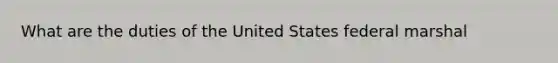 What are the duties of the United States federal marshal