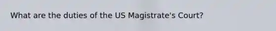 What are the duties of the US Magistrate's Court?