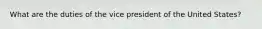 What are the duties of the vice president of the United States?