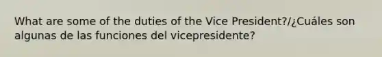 What are some of the duties of the Vice President?/¿Cuáles son algunas de las funciones del vicepresidente?