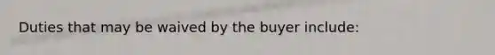 Duties that may be waived by the buyer include: