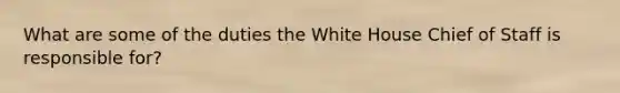 What are some of the duties the White House Chief of Staff is responsible for?