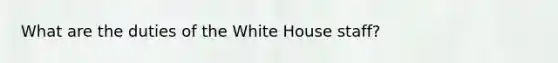 What are the duties of the White House staff?