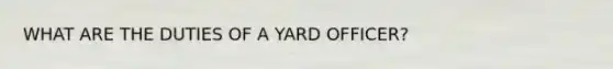 WHAT ARE THE DUTIES OF A YARD OFFICER?