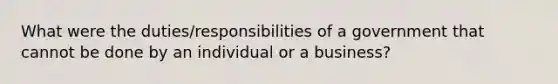 What were the duties/responsibilities of a government that cannot be done by an individual or a business?