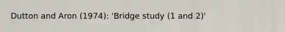 Dutton and Aron (1974): 'Bridge study (1 and 2)'