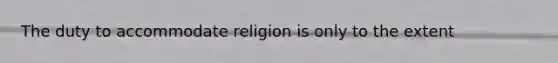 The duty to accommodate religion is only to the extent