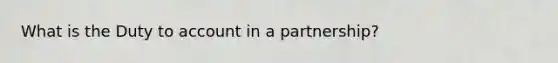 What is the Duty to account in a partnership?