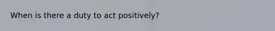 When is there a duty to act positively?