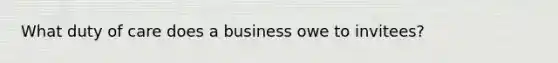 What duty of care does a business owe to invitees?