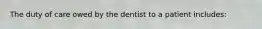 The duty of care owed by the dentist to a patient includes: