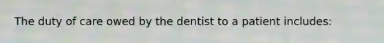 The duty of care owed by the dentist to a patient includes: