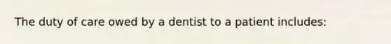 The duty of care owed by a dentist to a patient includes: