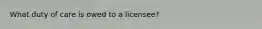 What duty of care is owed to a licensee?