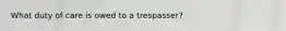 What duty of care is owed to a trespasser?