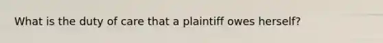 What is the duty of care that a plaintiff owes herself?