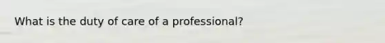 What is the duty of care of a professional?