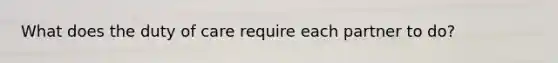 What does the duty of care require each partner to do?