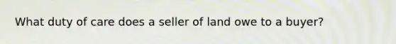 What duty of care does a seller of land owe to a buyer?