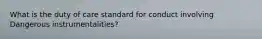 What is the duty of care standard for conduct involving Dangerous instrumentalities?