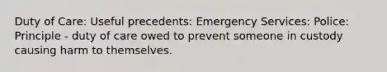 Duty of Care: Useful precedents: Emergency Services: Police: Principle - duty of care owed to prevent someone in custody causing harm to themselves.