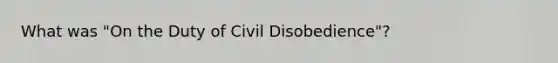 What was "On the Duty of Civil Disobedience"?